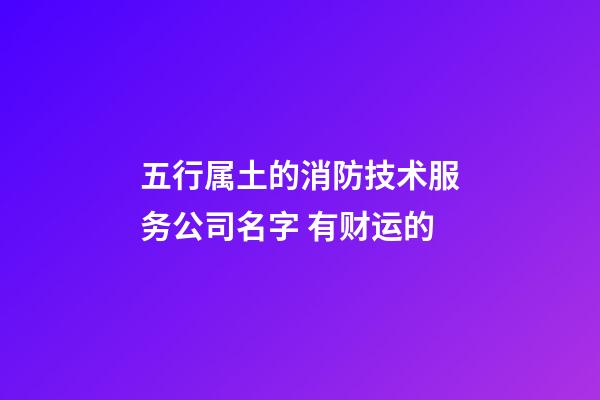 五行属土的消防技术服务公司名字 有财运的-第1张-公司起名-玄机派